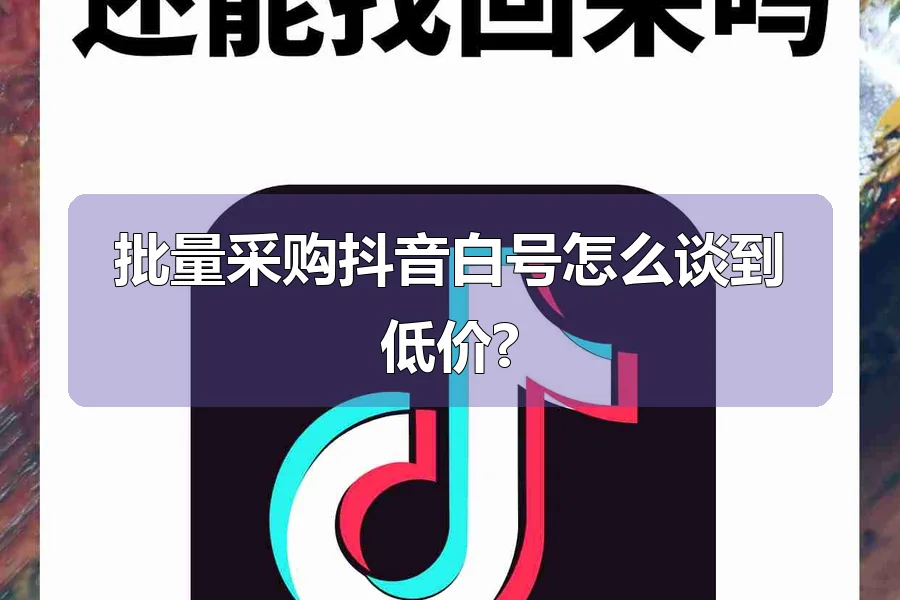 批量采购抖音白号怎么谈到低价?