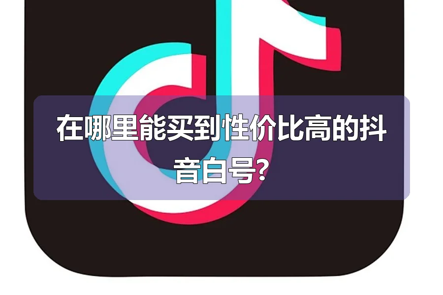 在哪里能买到性价比高的抖音白号?